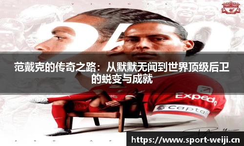 范戴克的传奇之路：从默默无闻到世界顶级后卫的蜕变与成就