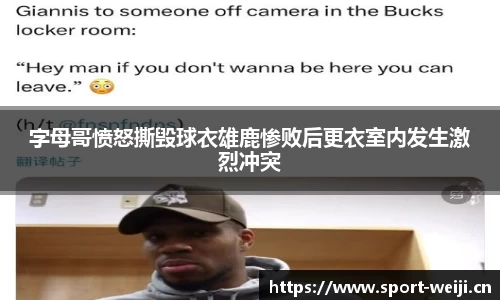 字母哥愤怒撕毁球衣雄鹿惨败后更衣室内发生激烈冲突
