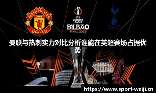 曼联与热刺实力对比分析谁能在英超赛场占据优势