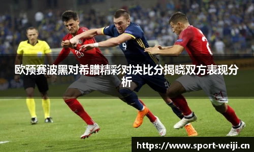欧预赛波黑对希腊精彩对决比分揭晓双方表现分析