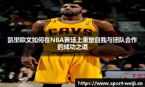 凯里欧文如何在NBA赛场上重塑自我与团队合作的成功之道
